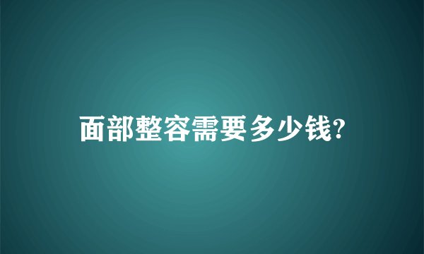 面部整容需要多少钱?