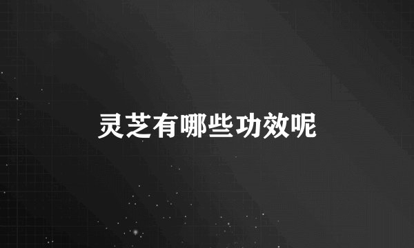 灵芝有哪些功效呢