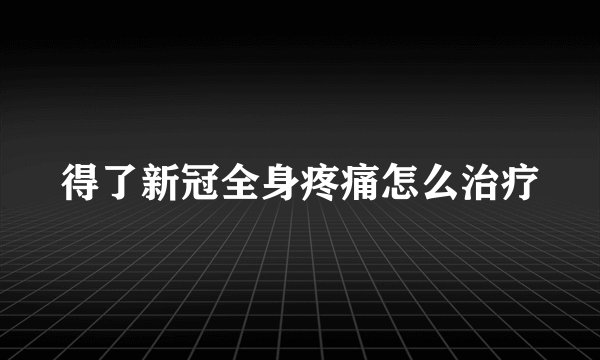 得了新冠全身疼痛怎么治疗