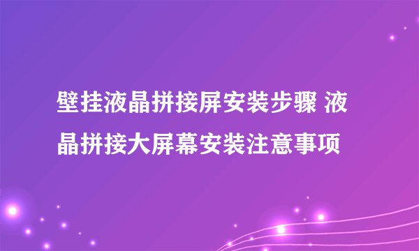 壁挂液晶拼接屏安装步骤 液晶拼接大屏幕安装注意事项