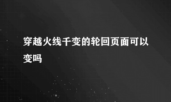 穿越火线千变的轮回页面可以变吗
