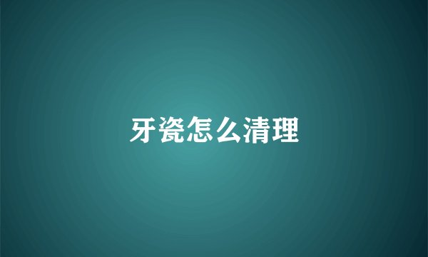 牙瓷怎么清理