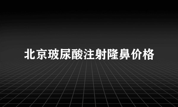 北京玻尿酸注射隆鼻价格