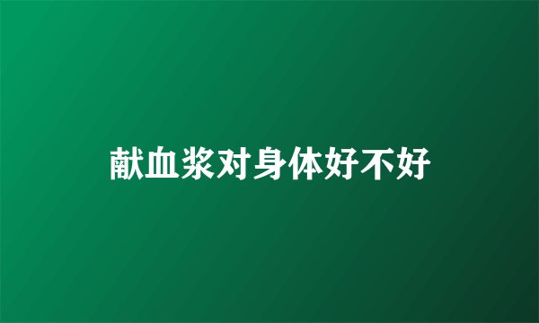 献血浆对身体好不好