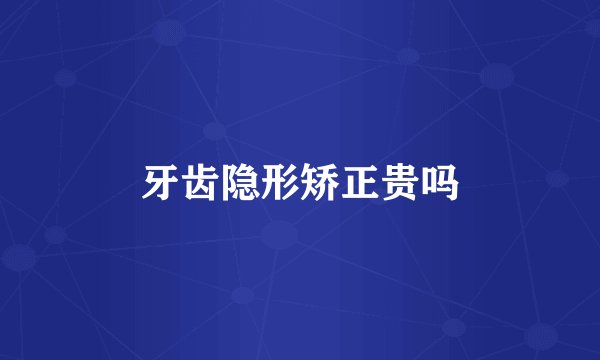 牙齿隐形矫正贵吗