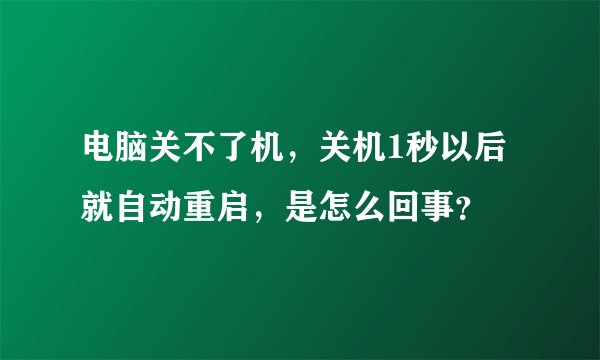 电脑关不了机，关机1秒以后就自动重启，是怎么回事？