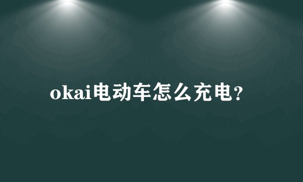 okai电动车怎么充电？