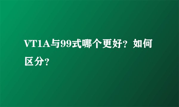 VT1A与99式哪个更好？如何区分？