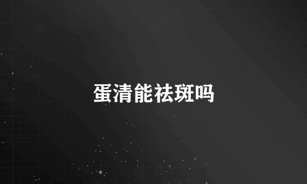 蛋清能祛斑吗