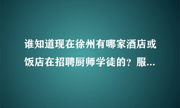 谁知道现在徐州有哪家酒店或饭店在招聘厨师学徒的?服务员也可以。