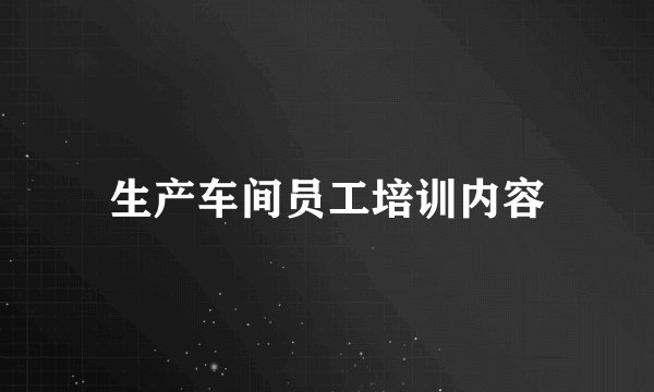 生产车间员工培训内容