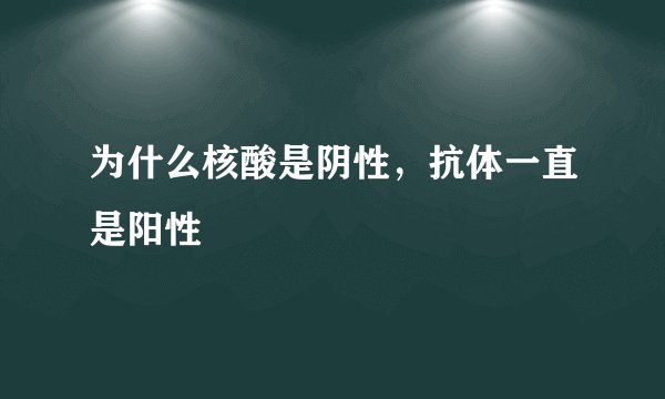 为什么核酸是阴性，抗体一直是阳性