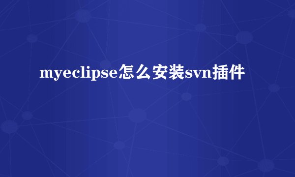 myeclipse怎么安装svn插件