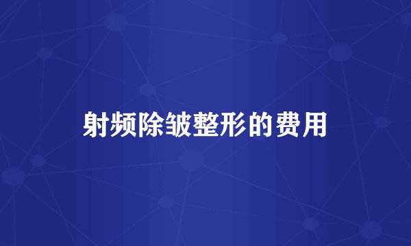 射频除皱整形的费用