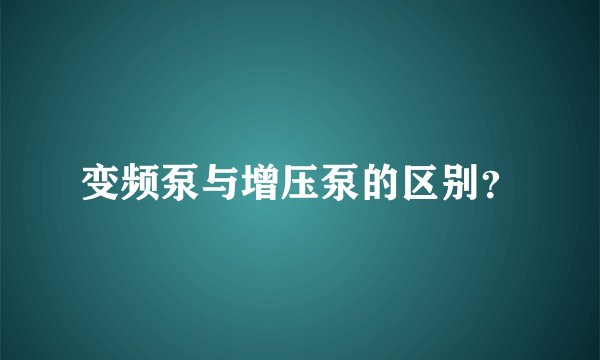变频泵与增压泵的区别？