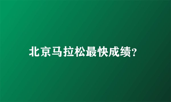 北京马拉松最快成绩？