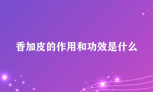 香加皮的作用和功效是什么