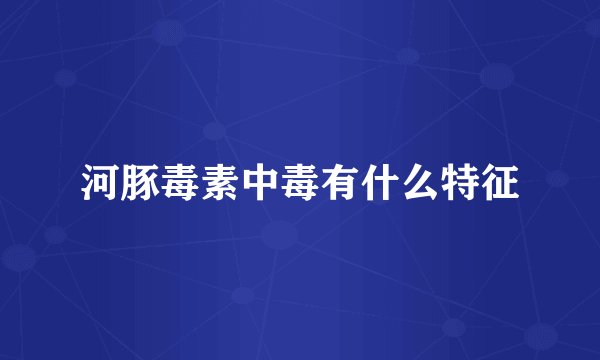 河豚毒素中毒有什么特征