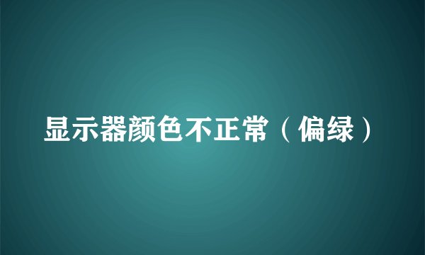 显示器颜色不正常（偏绿）