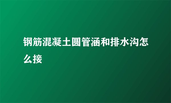 钢筋混凝土圆管涵和排水沟怎么接