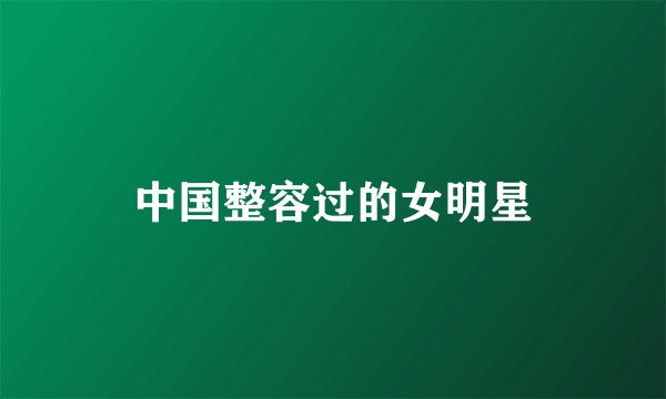 中国整容过的女明星