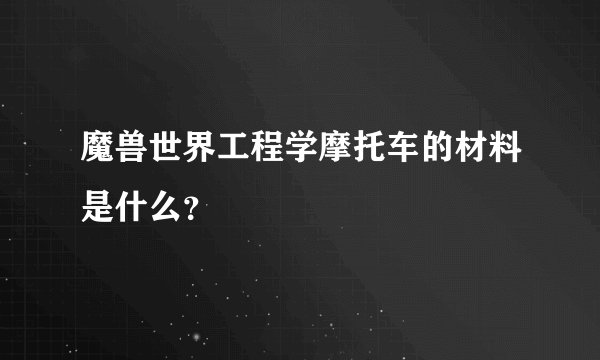 魔兽世界工程学摩托车的材料是什么?