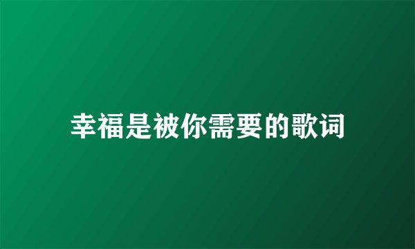 幸福是被你需要的歌词
