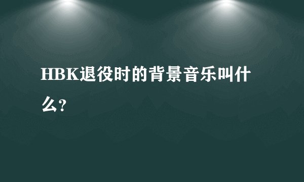 HBK退役时的背景音乐叫什么？