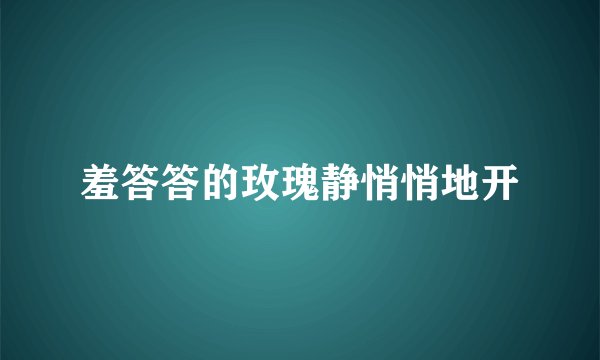 羞答答的玫瑰静悄悄地开