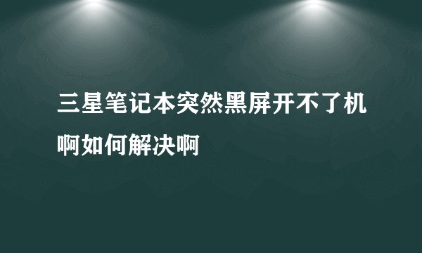 三星笔记本突然黑屏开不了机啊如何解决啊