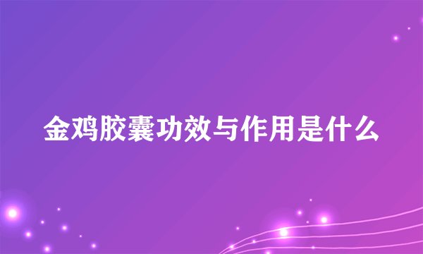 金鸡胶囊功效与作用是什么
