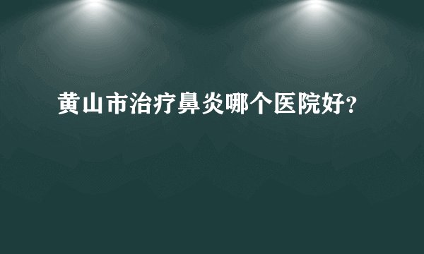 黄山市治疗鼻炎哪个医院好？