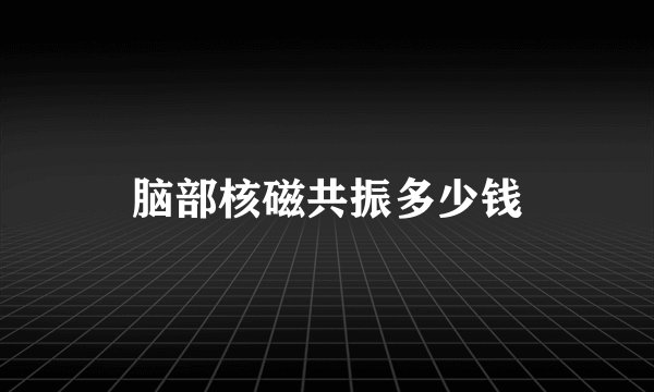 脑部核磁共振多少钱