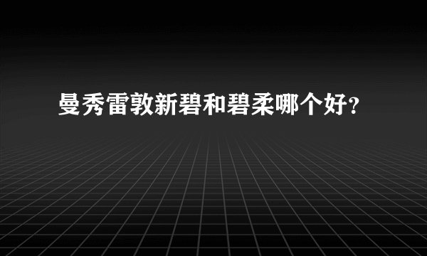曼秀雷敦新碧和碧柔哪个好？