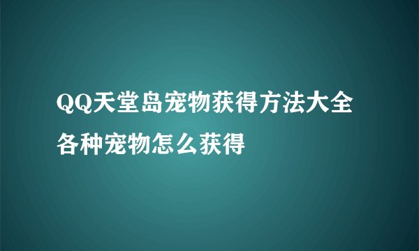 QQ天堂岛宠物获得方法大全 各种宠物怎么获得