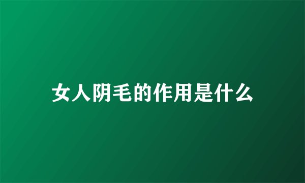 女人阴毛的作用是什么