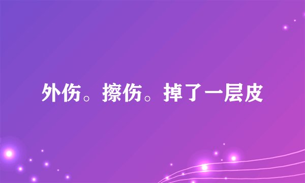 外伤。擦伤。掉了一层皮