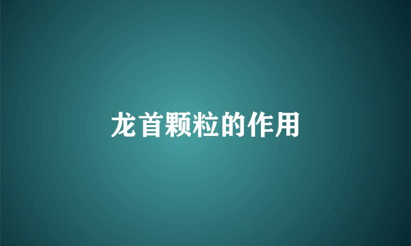 龙首颗粒的作用