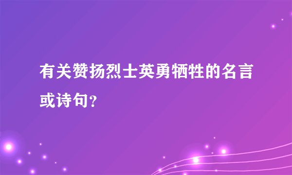有关赞扬烈士英勇牺牲的名言或诗句?