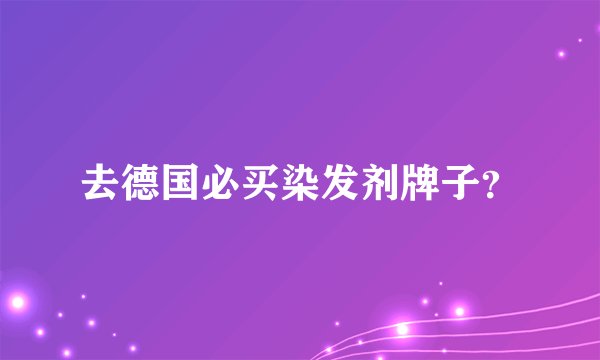去德国必买染发剂牌子？