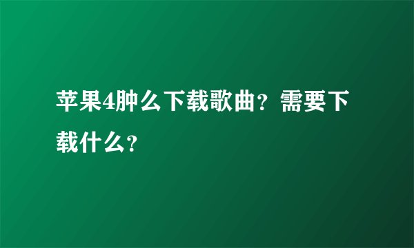 苹果4肿么下载歌曲?需要下载什么?