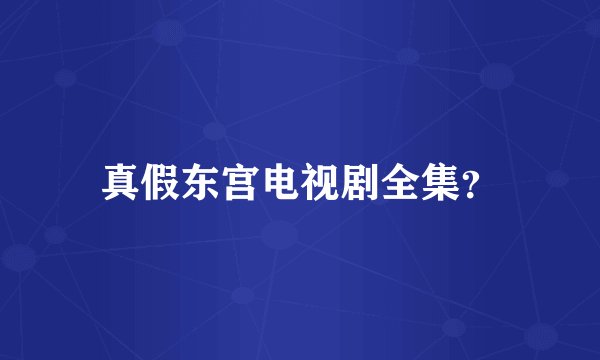 真假东宫电视剧全集？