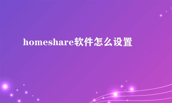 homeshare软件怎么设置