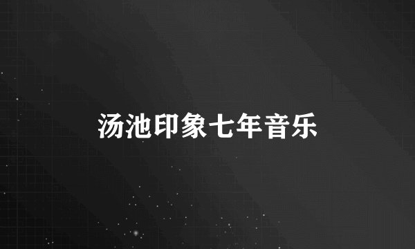 汤池印象七年音乐
