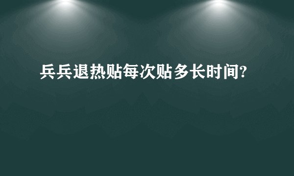 兵兵退热贴每次贴多长时间?