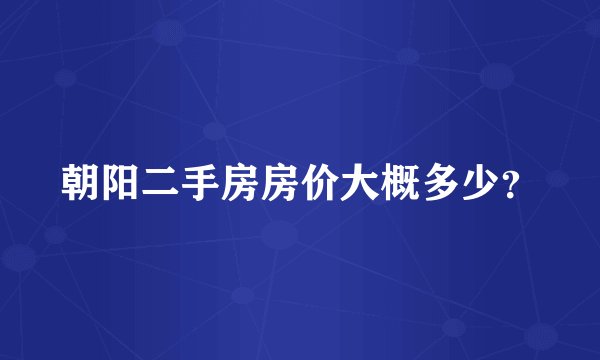 朝阳二手房房价大概多少？