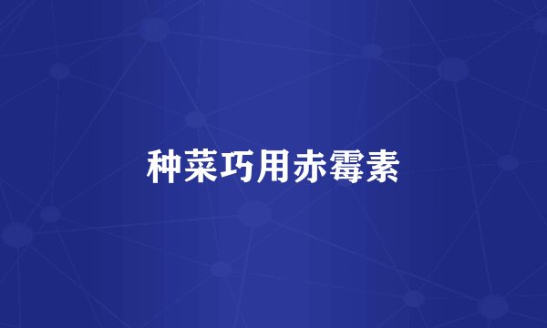 种菜巧用赤霉素