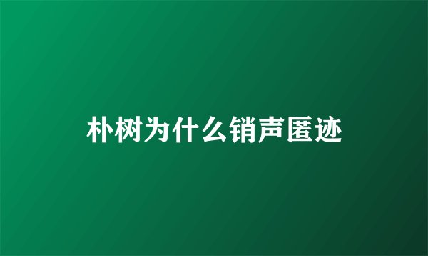 朴树为什么销声匿迹