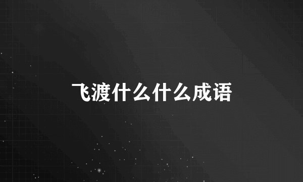 飞渡什么什么成语