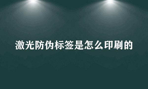 激光防伪标签是怎么印刷的